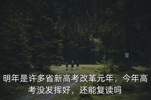 明年是許多省新高考改革元年，今年高考沒發(fā)揮好，還能復(fù)讀嗎