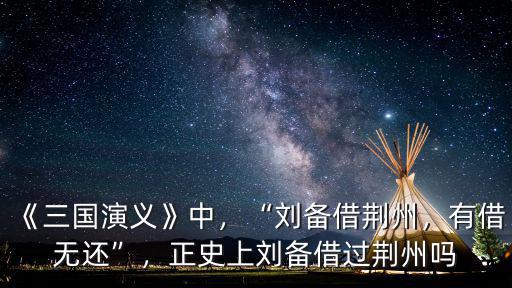 《三國演義》中，“劉備借荊州，有借無還”，正史上劉備借過荊州嗎