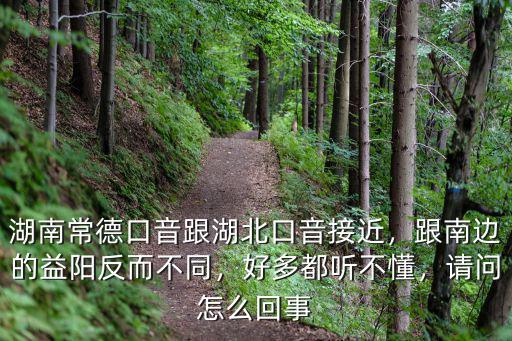 湖南常德口音跟湖北口音接近，跟南邊的益陽反而不同，好多都聽不懂，請問怎么回事
