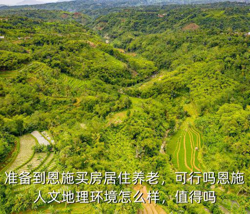 準(zhǔn)備到恩施買房居住養(yǎng)老，可行嗎恩施人文地理環(huán)境怎么樣，值得嗎