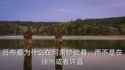 呂布墓為什么在河南修武縣，而不是在徐州或者許昌