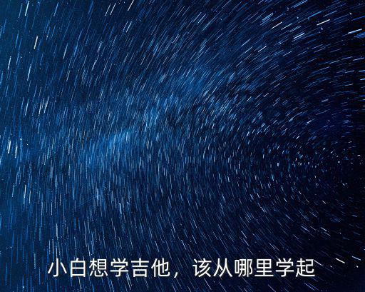小白想學吉他，該從哪里學起