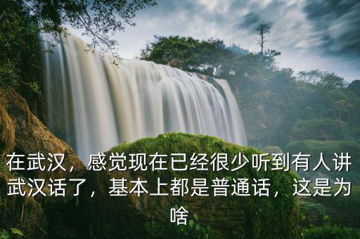 在武漢，感覺現在已經很少聽到有人講武漢話了，基本上都是普通話，這是為啥