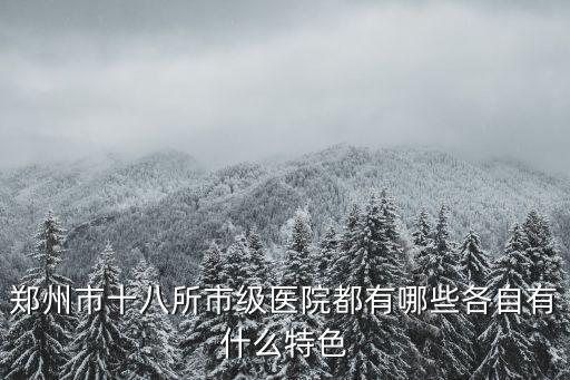 鄭州市十八所市級醫(yī)院都有哪些各自有什么特色