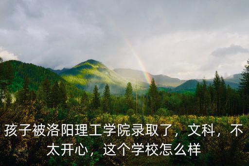 孩子被洛陽理工學院錄取了，文科，不太開心，這個學校怎么樣