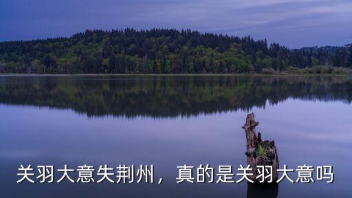 關(guān)公大意失荊州是怎么回事,關(guān)羽大意失荊州