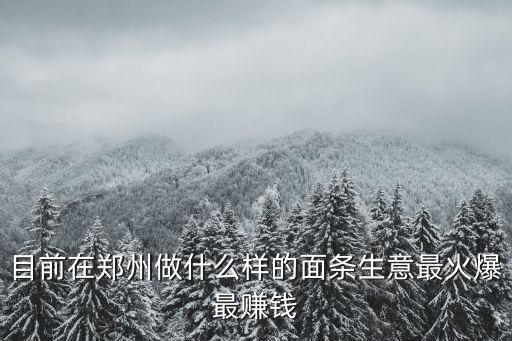 目前在鄭州做什么樣的面條生意最火爆最賺錢