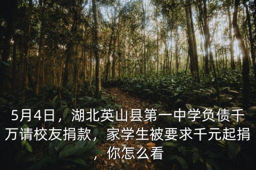 5月4日，湖北英山縣第一中學負債千萬請校友捐款，家學生被要求千元起捐，你怎么看