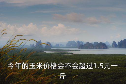今年的玉米價(jià)格會(huì)不會(huì)超過(guò)1.5元一斤