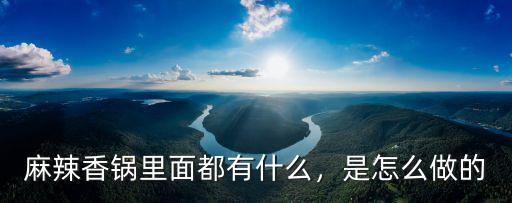 麻辣香鍋里面都有什么，是怎么做的