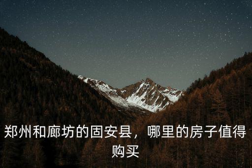 固安和鄭州哪里比較好,鄭州和廊坊的固安縣