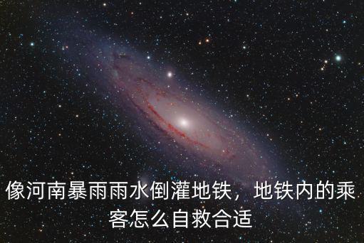 像河南暴雨雨水倒灌地鐵，地鐵內(nèi)的乘客怎么自救合適
