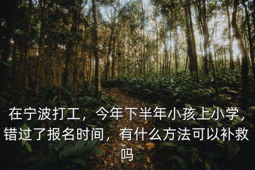 武漢錯過了小學報名時間怎么辦,錯過了小學報名時間怎么辦