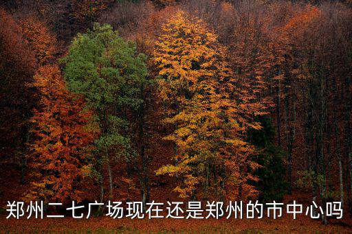 鄭州二七廣場現在還是鄭州的市中心嗎