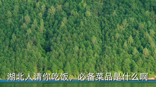 湖北人請你吃飯，必備菜品是什么啊