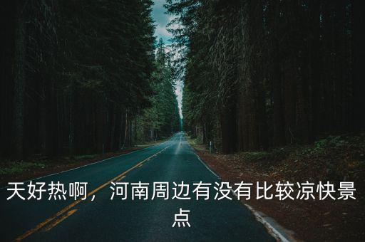 河南哪里玩涼快,河南周邊有沒(méi)有比較涼快景點(diǎn)