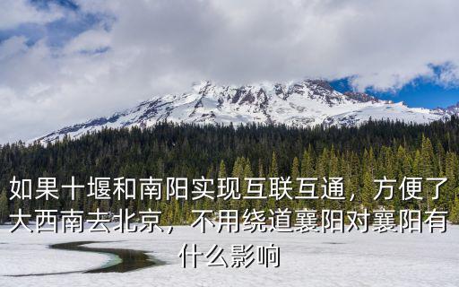 如果十堰和南陽實現互聯互通，方便了大西南去北京，不用繞道襄陽對襄陽有什么影響