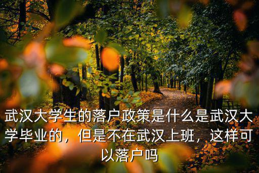 武漢落戶網(wǎng)上怎么辦,武漢大學(xué)生的落戶政策是什么
