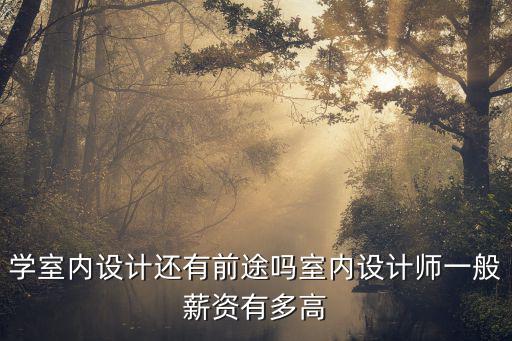 學室內設計還有前途嗎室內設計師一般薪資有多高