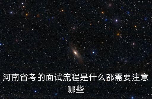 河南省考的面試流程是什么都需要注意哪些