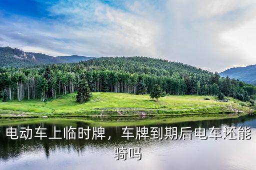 電動車上臨時牌，車牌到期后電車還能騎嗎