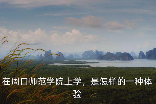 在周口師范學院上學，是怎樣的一種體驗