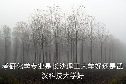 考研化學專業是長沙理工大學好還是武漢科技大學好