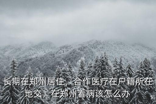 父母來(lái)鄭州怎么辦理鄭州醫(yī)保,如何才能享受鄭州醫(yī)保