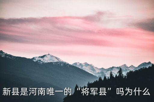 新縣是河南唯一的“將軍縣”嗎為什么