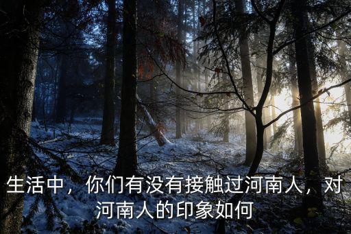 有多少人恨河南人,你們有沒有接觸過河南人