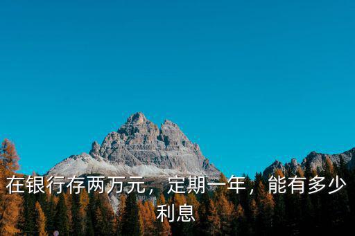 洛陽(yáng)銀行存2萬(wàn)1年定期利息多少錢(qián),在銀行存兩萬(wàn)元