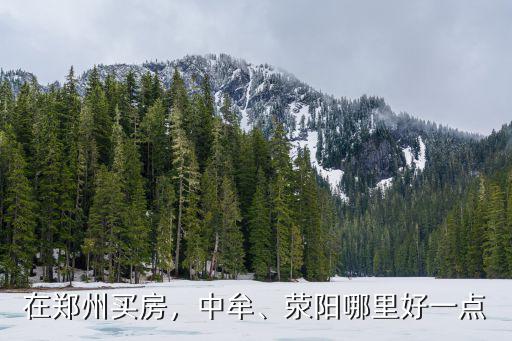 在鄭州買房，中牟、滎陽哪里好一點