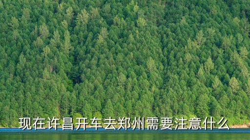 現在許昌開車去鄭州需要注意什么
