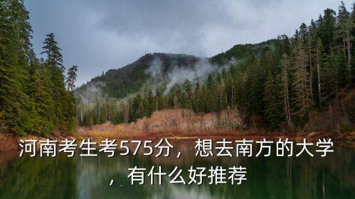 河南考生考575分，想去南方的大學，有什么好推薦