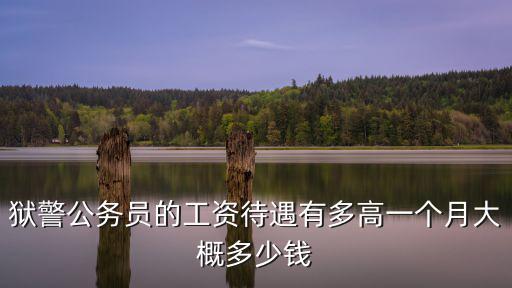 獄警公務員的工資待遇有多高一個月大概多少錢