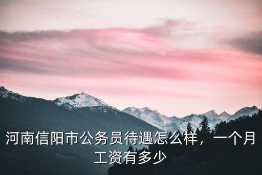 河南信陽市公務員待遇怎么樣，一個月工資有多少