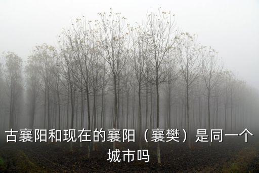 古襄陽和現(xiàn)在的襄陽（襄樊）是同一個(gè)城市嗎