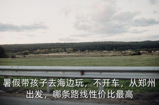 鄭州到海邊哪里比較近,從鄭州出發(fā)去比較近的海邊
