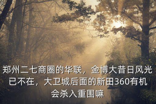 鄭州二七商圈的華聯，金博大昔日風光已不在，大衛城后面的新田360有機會殺入重圍嘛