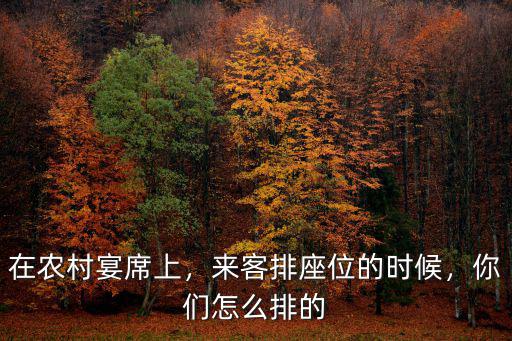 在農村宴席上，來客排座位的時候，你們怎么排的
