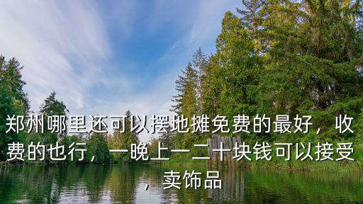 鄭州哪里還可以擺地攤免費的最好，收費的也行，一晚上一二十塊錢可以接受，賣飾品