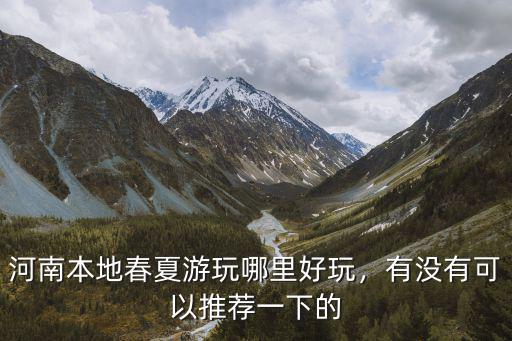 河南本地春夏游玩哪里好玩，有沒有可以推薦一下的