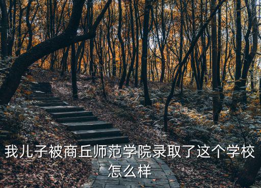 我兒子被商丘師范學(xué)院錄取了這個(gè)學(xué)校怎么樣
