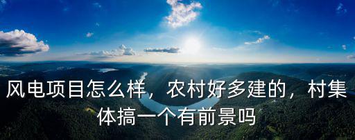 風電項目怎么樣，農村好多建的，村集體搞一個有前景嗎