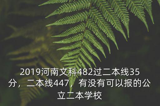2019河南文科482過二本線35分，二本線447，有沒有可以報的公立二本學校