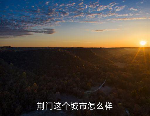 荊門(mén)這個(gè)城市怎么樣