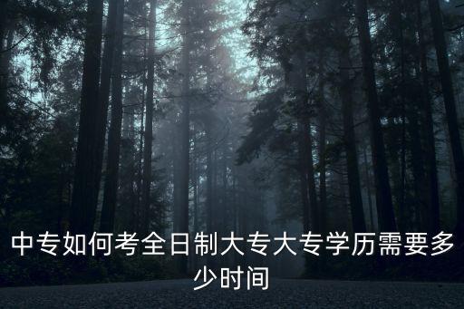中專如何考全日制大專大專學歷需要多少時間