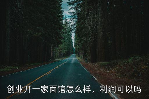 湖北黃石開面館怎么樣,創業開一家面館怎么樣