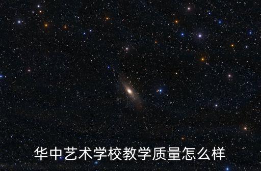 華中藝術學校教學質量怎么樣