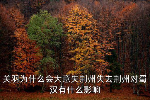 關(guān)羽失去荊州后怎么樣,關(guān)羽為什么會(huì)大意失荊州